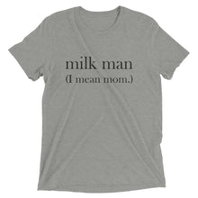 Load image into Gallery viewer, Milk Man (I mean mom.)  | Tri-blend T-Shirt