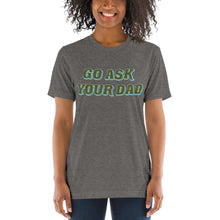 Load image into Gallery viewer, Go Ask Your Dad | Tri-blend T-Shirt